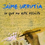 Jaime Urrutia - Lo que no está escrito